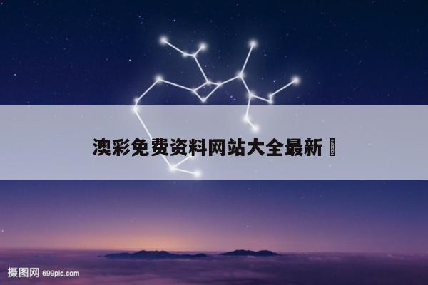 澳彩免费资料网站大全最新	