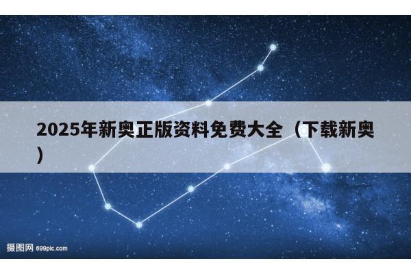 2025年新奥正版资料免费大全（下载新奥）