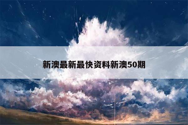 新澳最新最快资料新澳50期